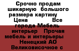 Срочно продам шикарную ,большого размера картину!!! › Цена ­ 20 000 - Все города Мебель, интерьер » Прочая мебель и интерьеры   . Ненецкий АО,Великовисочное с.